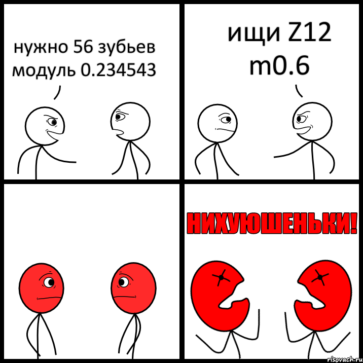 нужно 56 зубьев модуль 0.234543 ищи Z12 m0.6, Комикс НИХУЮШЕНЬКИ