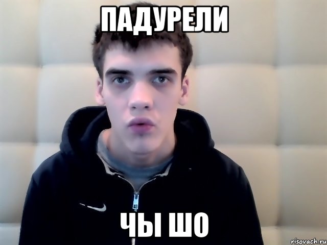 падурели чы шо