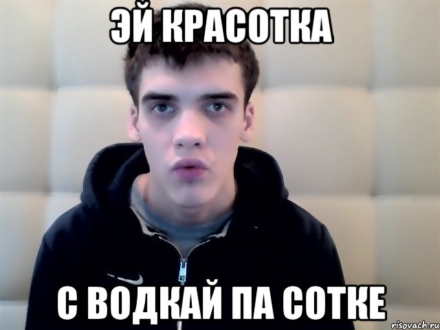 эй красотка с водкай па сотке