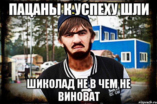 Пацаны к успеху шли шиколад не в чем не виноват