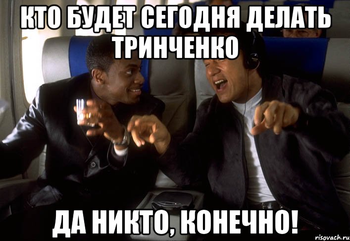 кто будет сегодня делать тринченко да никто, конечно!, Мем никто конечно