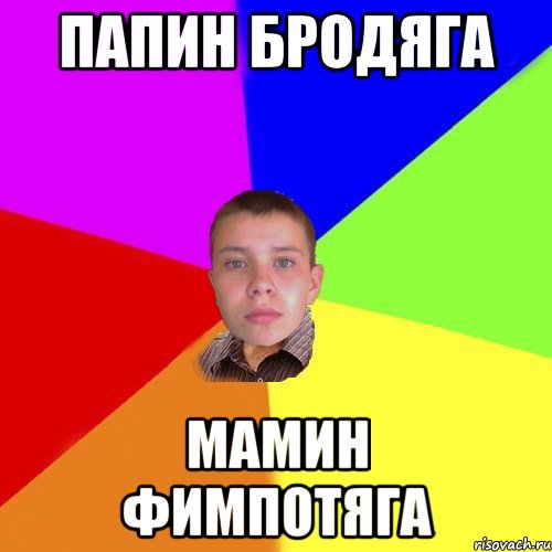 папин бродяга мамин фимпотяга