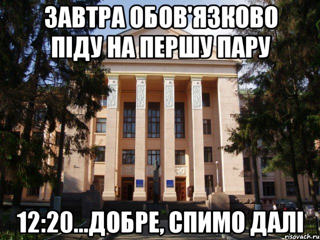 завтра обов'язково піду на першу пару 12:20...добре, спимо далі