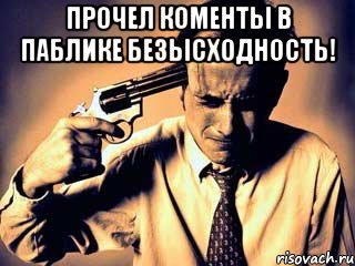 Прочел коменты в паблике безысходность! 