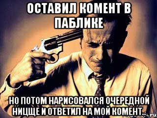 Оставил комент в паблике но потом нарисовался очередной ницще и ответил на мой комент..