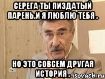 Серега ты пиздатый парень.И я люблю тебя . Но это совсем другая история ., Мем Каневский (Но это уже совсем другая история)