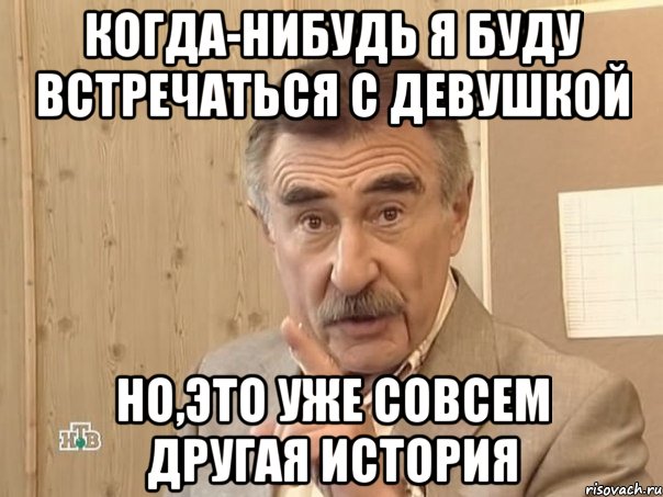 Когда-нибудь я буду встречаться с девушкой Но,это уже совсем другая история, Мем Каневский (Но это уже совсем другая история)