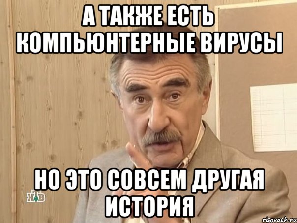 А также есть Компьюнтерные вирусы Но это совсем другая история, Мем Каневский (Но это уже совсем другая история)