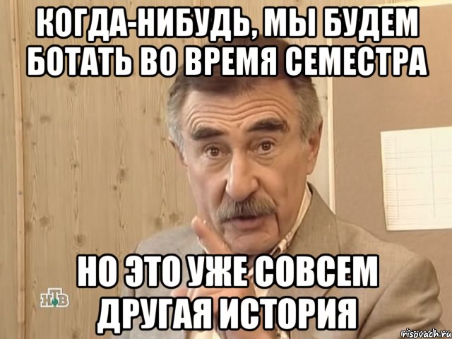 Когда-нибудь, мы будем ботать во время семестра но это уже совсем другая история, Мем Каневский (Но это уже совсем другая история)