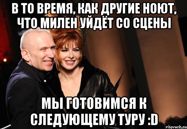 в то время, как другие ноют, что милен уйдёт со сцены мы готовимся к следующему туру :D