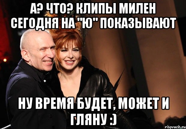 А? Что? Клипы милен сегодня на "ю" показывают Ну время будет, может и гляну :)