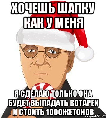 хочешь шапку как у меня я сделаю только она будет выпадать вотареи и стоить 1000жетонов