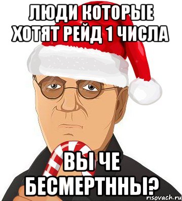 люди которые хотят рейд 1 числа вы че бесмертнны?