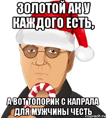 золотой ак у каждого есть, а вот топорик с капрала для мужчины честь