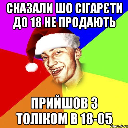 сказали шо сігарєти до 18 не продають прийшов з толіком в 18-05