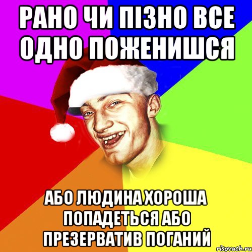 рано чи пізно все одно поженишся або людина хороша попадеться або презерватив поганий, Мем Новогоднй Чоткий Едк
