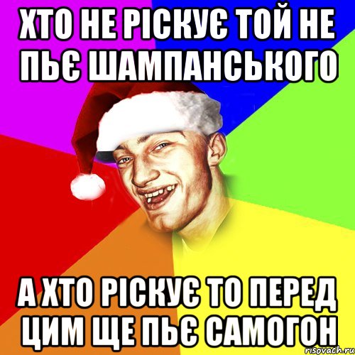 Хто не ріскує той не пьє шампанського А хто ріскує то перед цим ще пьє самогон, Мем Новогоднй Чоткий Едк