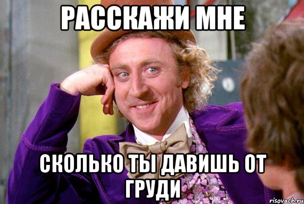 Расскажи мне сколько ты давишь от груди, Мем Ну давай расскажи (Вилли Вонка)