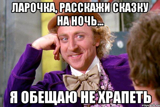 Ларочка, расскажи сказку на ночь... Я обещаю не храпеть, Мем Ну давай расскажи (Вилли Вонка)