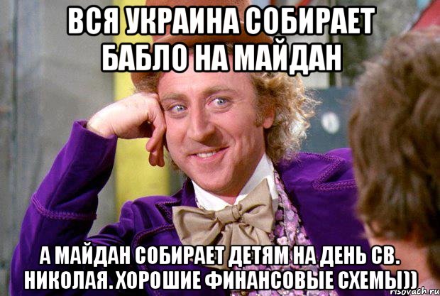 Вся Украина собирает бабло на Майдан а майдан собирает детям на день св. Николая. хорошие финансовые схемы)), Мем Ну давай расскажи (Вилли Вонка)