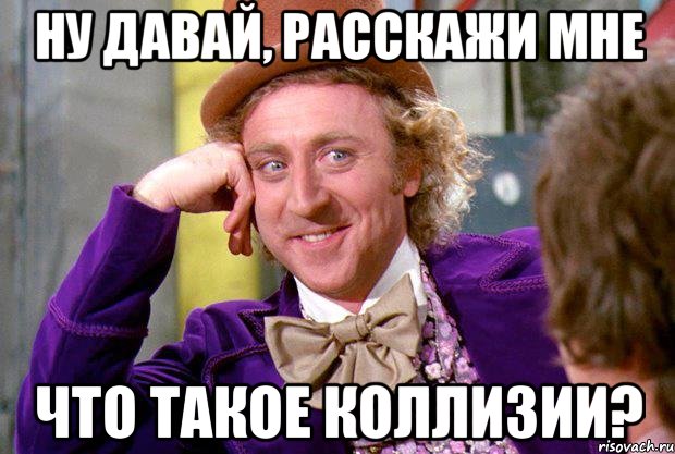 Ну давай, расскажи мне что такое коллизии?, Мем Ну давай расскажи (Вилли Вонка)