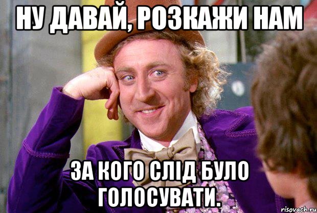 Ну давай, розкажи нам за кого слід було голосувати., Мем Ну давай расскажи (Вилли Вонка)