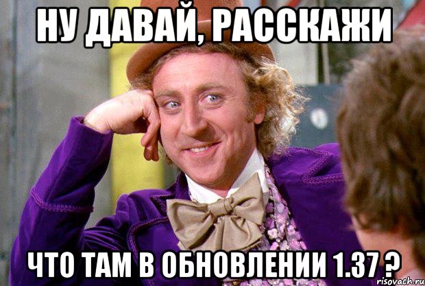 Ну давай, расскажи Что там в обновлении 1.37 ?, Мем Ну давай расскажи (Вилли Вонка)