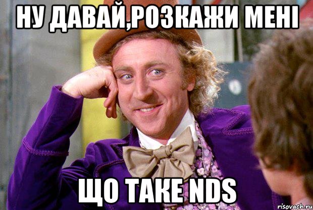 ну давай,розкажи мені що таке NDS, Мем Ну давай расскажи (Вилли Вонка)