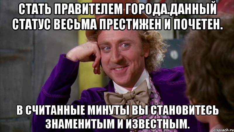 Стать правителем города.Данный статус весьма престижен и почетен. В считанные минуты Вы становитесь знаменитым и известным., Мем Ну давай расскажи (Вилли Вонка)