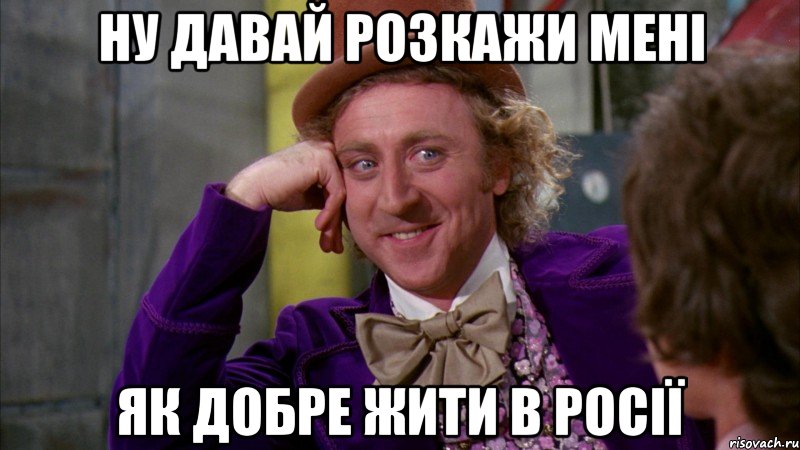 НУ ДАВАЙ РОЗКАЖИ МЕНІ ЯК ДОБРЕ ЖИТИ В РОСІЇ, Мем Ну давай расскажи (Вилли Вонка)