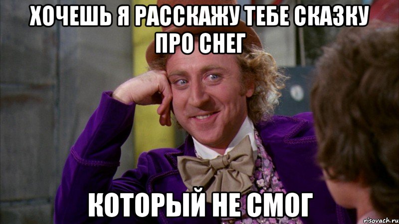 Хочешь я расскажу тебе сказку про снег Который не смог, Мем Ну давай расскажи (Вилли Вонка)