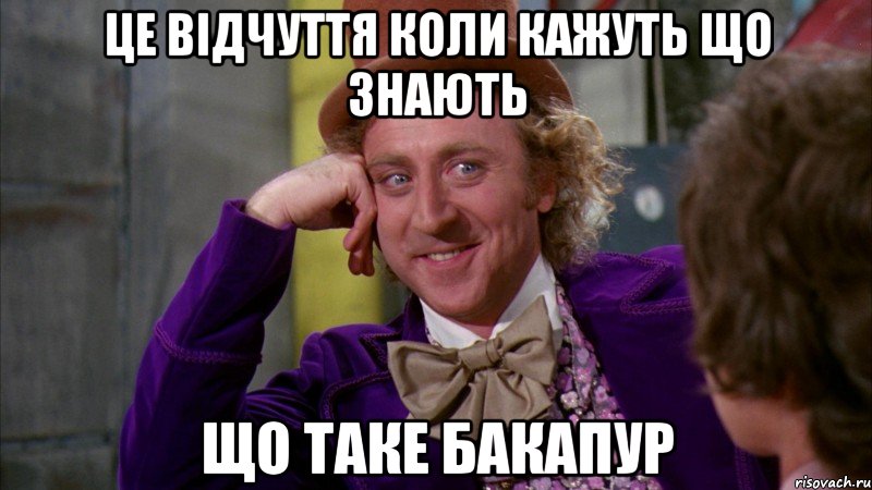 Це відчуття коли кажуть що знають що таке БАКАПУР, Мем Ну давай расскажи (Вилли Вонка)