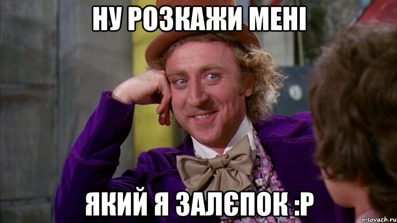 Ну розкажи мені який я залєпок :P, Мем Ну давай расскажи (Вилли Вонка)