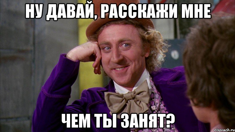 Ну давай, расскажи мне чем ты занят?, Мем Ну давай расскажи (Вилли Вонка)