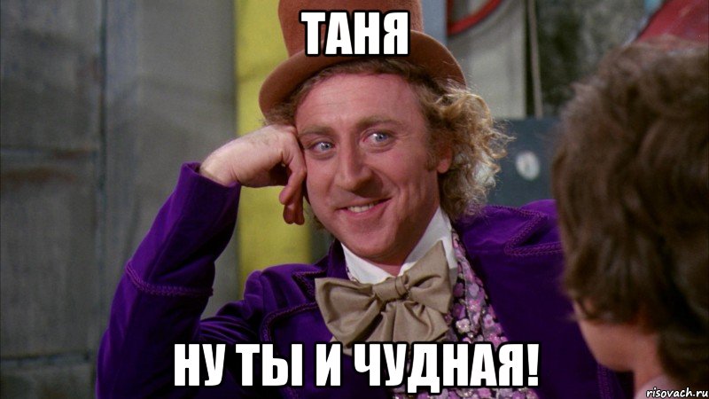 Таня ну ты и чудная!, Мем Ну давай расскажи (Вилли Вонка)