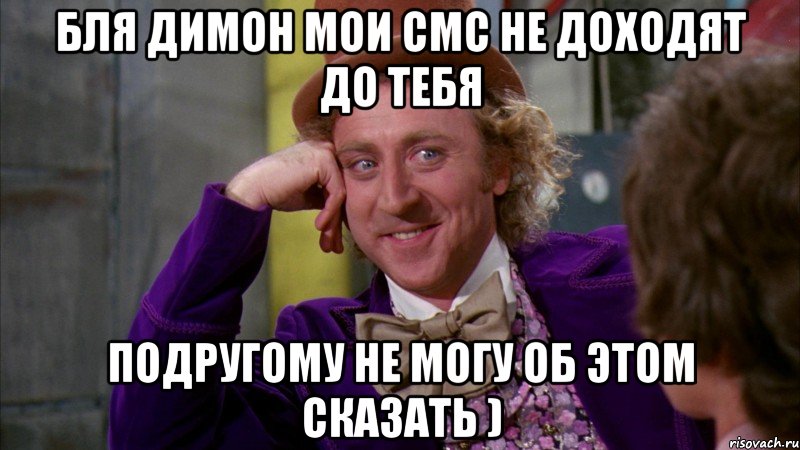 бля димон мои смс не доходят до тебя подругому не могу об этом сказать ), Мем Ну давай расскажи (Вилли Вонка)