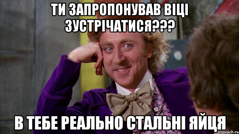 ТИ ЗАПРОПОНУВАВ ВІЦІ ЗУСТРІЧАТИСЯ??? В ТЕБЕ РЕАЛЬНО СТАЛЬНІ ЯЙЦЯ, Мем Ну давай расскажи (Вилли Вонка)