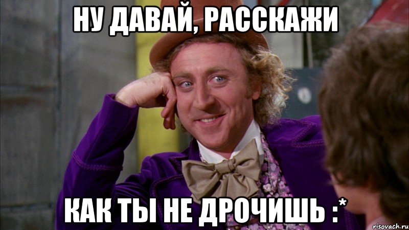 Ну давай, расскажи Как ты не дрочишь :*, Мем Ну давай расскажи (Вилли Вонка)