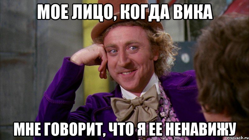 МОЕ ЛИЦО, КОГДА ВИКА МНЕ ГОВОРИТ, ЧТО Я ЕЕ НЕНАВИЖУ, Мем Ну давай расскажи (Вилли Вонка)