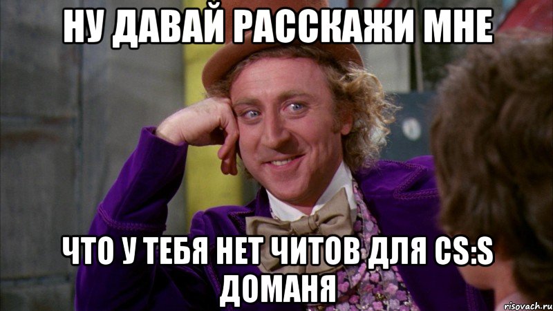 Ну давай расскажи мне Что у тебя нет читов для CS:S Доманя, Мем Ну давай расскажи (Вилли Вонка)
