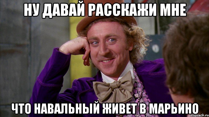 ну давай расскажи мне что навальный живет в марьино, Мем Ну давай расскажи (Вилли Вонка)
