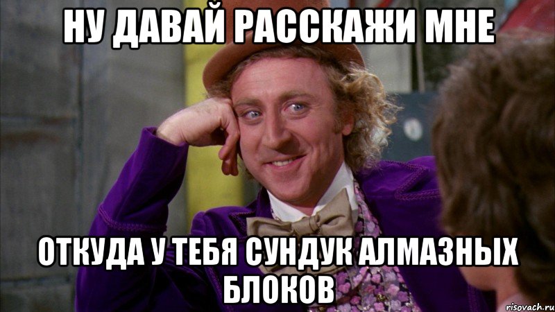 ну давай расскажи мне откуда у тебя сундук алмазных блоков