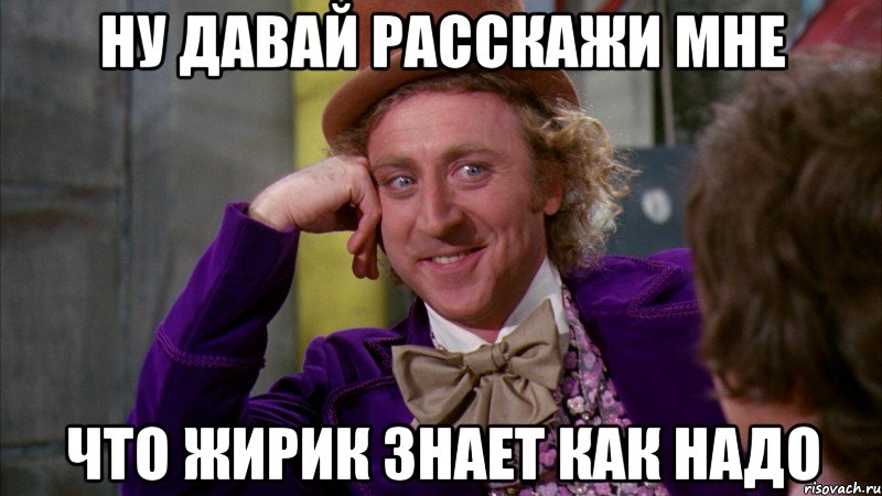 ну давай расскажи мне что жирик знает как надо, Мем Ну давай расскажи (Вилли Вонка)