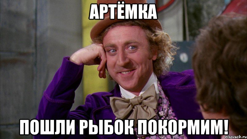 Артёмка пошли рыбок покормим!, Мем Ну давай расскажи (Вилли Вонка)