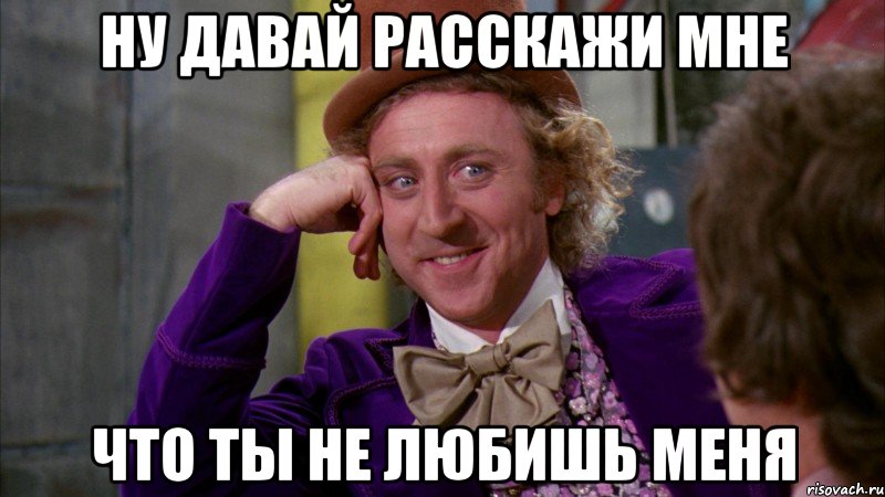 Ну давай расскажи мне Что ты не любишь меня, Мем Ну давай расскажи (Вилли Вонка)