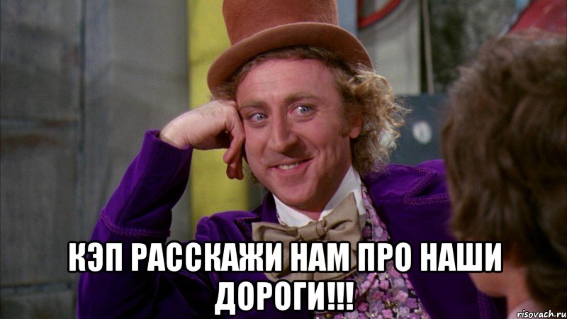  КЭП расскажи НАМ про НАШИ дороги!!!, Мем Ну давай расскажи (Вилли Вонка)