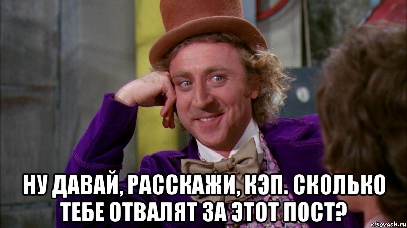  Ну давай, расскажи, КЭП. Сколько тебе отвалят за этот пост?, Мем Ну давай расскажи (Вилли Вонка)