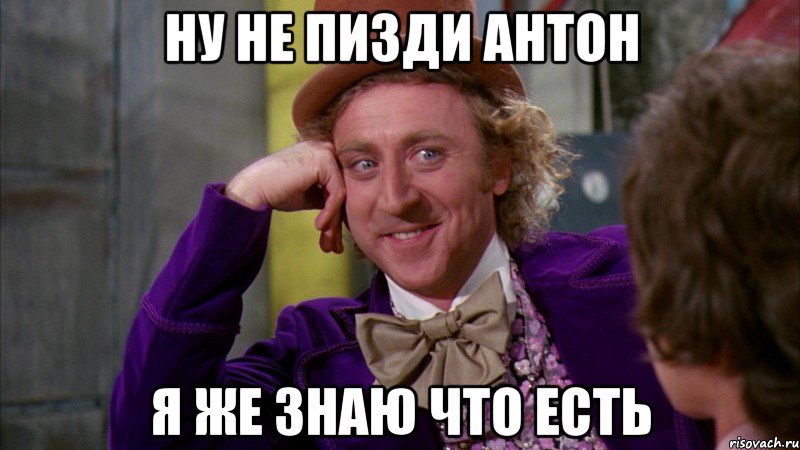 ну не пизди Антон я же знаю что есть, Мем Ну давай расскажи (Вилли Вонка)