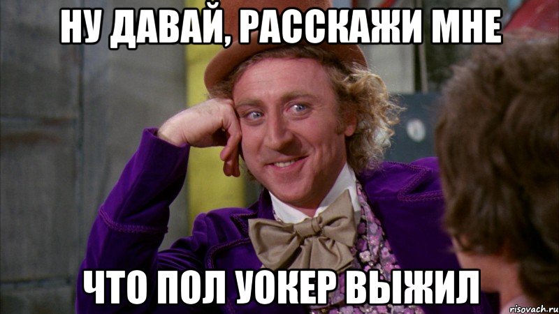 ну давай, расскажи мне что Пол Уокер выжил, Мем Ну давай расскажи (Вилли Вонка)