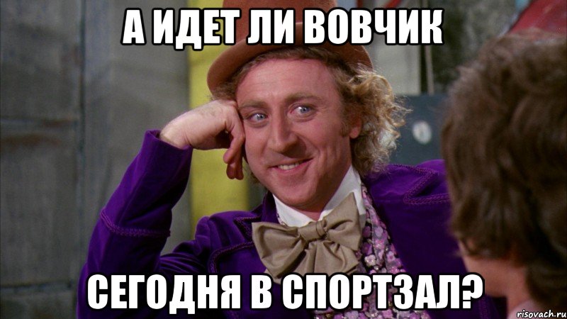 А идет ли Вовчик сегодня в спортзал?, Мем Ну давай расскажи (Вилли Вонка)